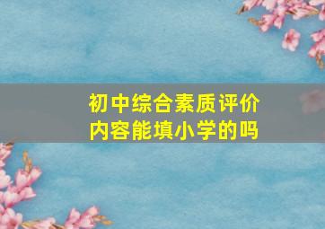 初中综合素质评价内容能填小学的吗