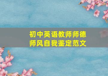 初中英语教师师德师风自我鉴定范文