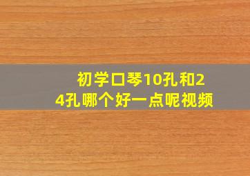 初学口琴10孔和24孔哪个好一点呢视频