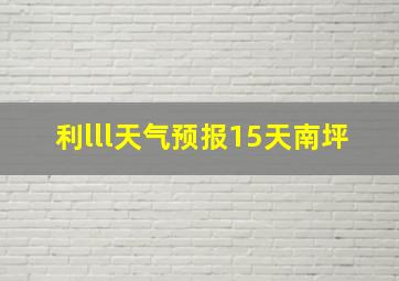 利lll天气预报15天南坪