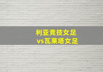 利亚竞技女足vs瓦莱塔女足