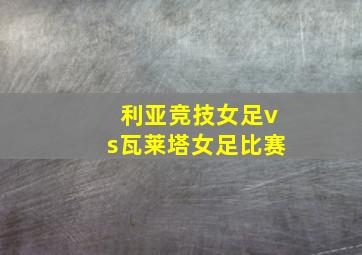 利亚竞技女足vs瓦莱塔女足比赛