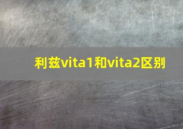 利兹vita1和vita2区别