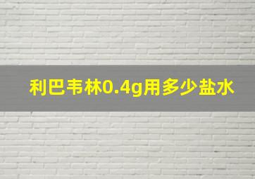 利巴韦林0.4g用多少盐水