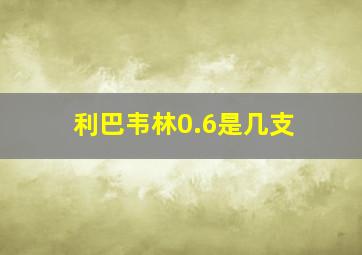 利巴韦林0.6是几支