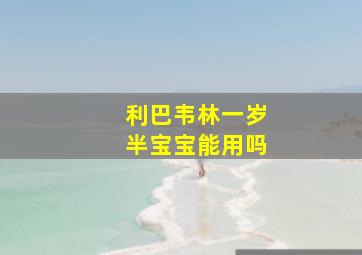 利巴韦林一岁半宝宝能用吗