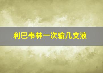 利巴韦林一次输几支液