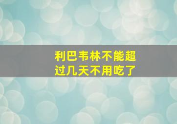 利巴韦林不能超过几天不用吃了