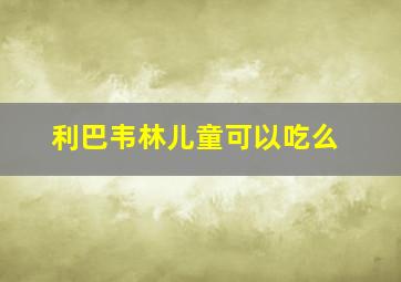 利巴韦林儿童可以吃么