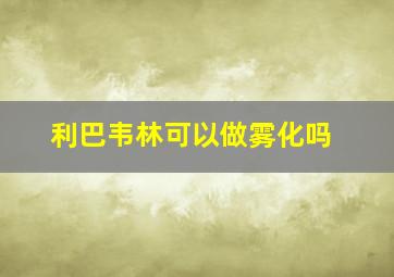 利巴韦林可以做雾化吗