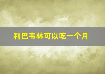 利巴韦林可以吃一个月