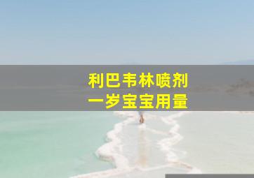 利巴韦林喷剂一岁宝宝用量