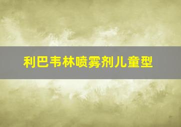 利巴韦林喷雾剂儿童型