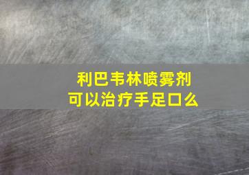 利巴韦林喷雾剂可以治疗手足口么