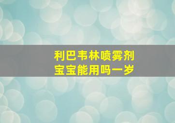 利巴韦林喷雾剂宝宝能用吗一岁