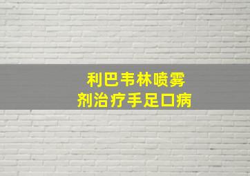 利巴韦林喷雾剂治疗手足口病