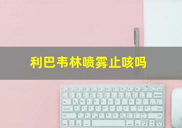 利巴韦林喷雾止咳吗