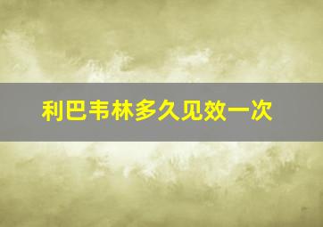 利巴韦林多久见效一次