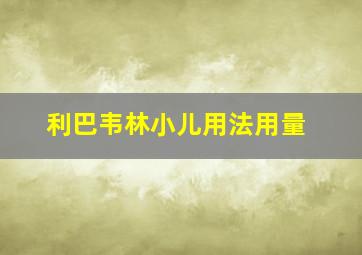 利巴韦林小儿用法用量