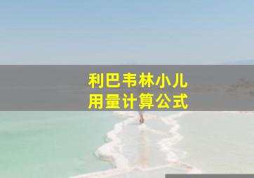 利巴韦林小儿用量计算公式