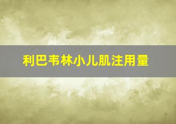 利巴韦林小儿肌注用量