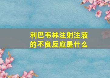 利巴韦林注射注液的不良反应是什么