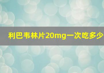 利巴韦林片20mg一次吃多少