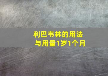 利巴韦林的用法与用量1岁1个月