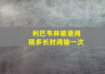 利巴韦林输液间隔多长时间输一次