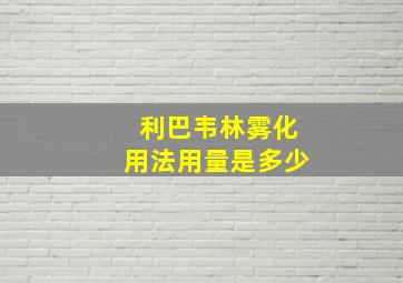 利巴韦林雾化用法用量是多少