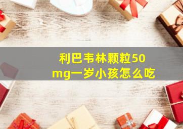 利巴韦林颗粒50mg一岁小孩怎么吃