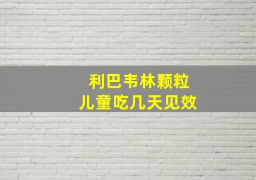 利巴韦林颗粒儿童吃几天见效