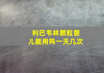 利巴韦林颗粒婴儿能用吗一天几次