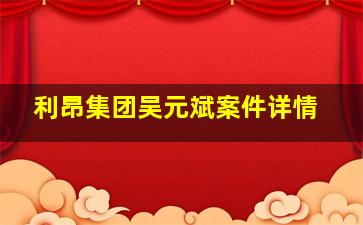 利昂集团吴元斌案件详情