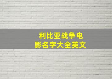 利比亚战争电影名字大全英文