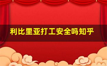 利比里亚打工安全吗知乎