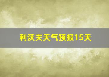 利沃夫天气预报15天