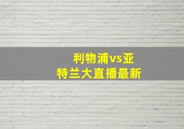 利物浦vs亚特兰大直播最新