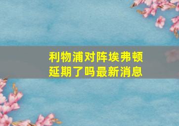 利物浦对阵埃弗顿延期了吗最新消息