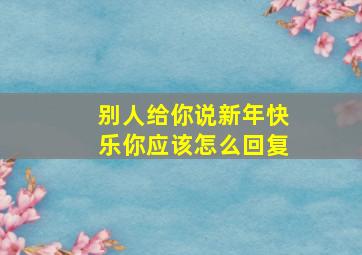 别人给你说新年快乐你应该怎么回复