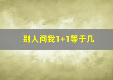 别人问我1+1等于几