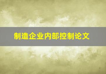 制造企业内部控制论文