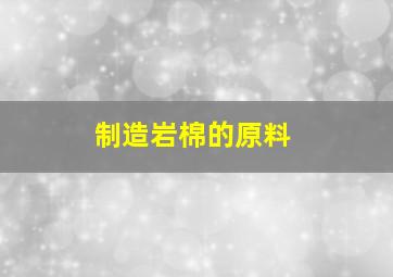 制造岩棉的原料