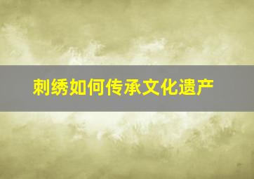 刺绣如何传承文化遗产