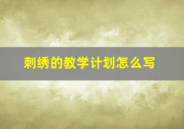 刺绣的教学计划怎么写