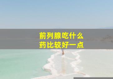 前列腺吃什么药比较好一点