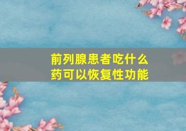 前列腺患者吃什么药可以恢复性功能