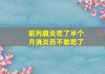 前列腺炎吃了半个月消炎药不敢吃了