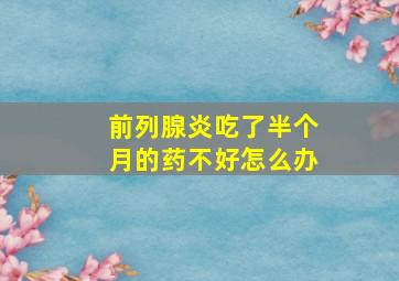 前列腺炎吃了半个月的药不好怎么办