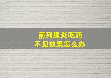 前列腺炎吃药不见效果怎么办